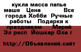 кукла масса папье маше › Цена ­ 1 000 - Все города Хобби. Ручные работы » Подарки к праздникам   . Марий Эл респ.,Йошкар-Ола г.